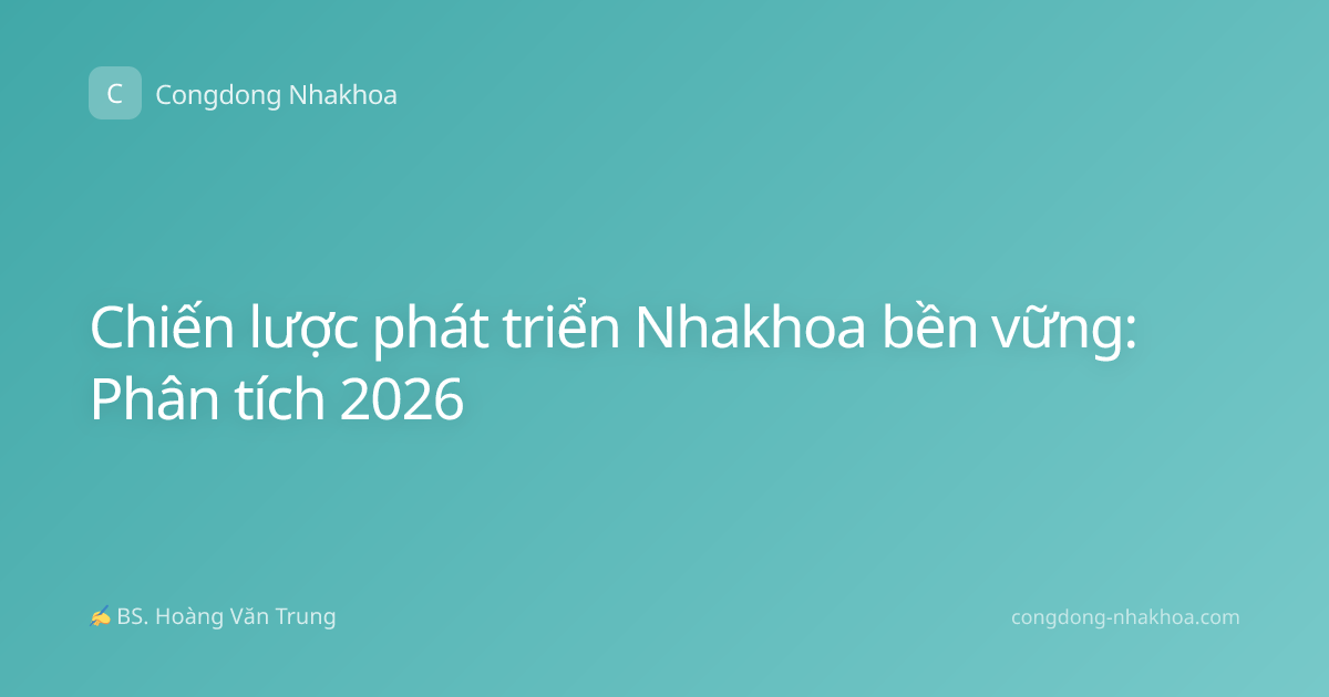 Chiến lược phát triển Nhakhoa bền vững: Phân tích 2026