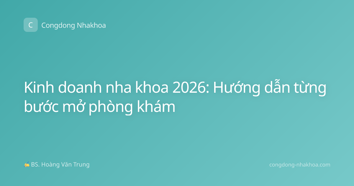 Kinh doanh nha khoa 2026: Hướng dẫn từng bước mở phòng khám