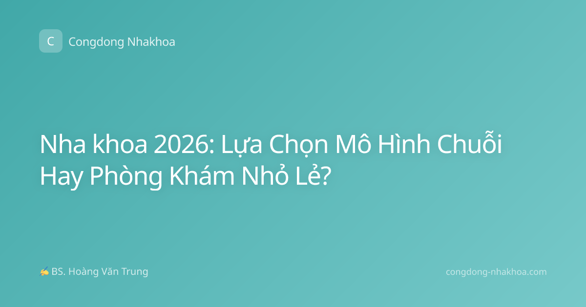 Nha khoa 2026: Lựa Chọn Mô Hình Chuỗi Hay Phòng Khám Nhỏ Lẻ?