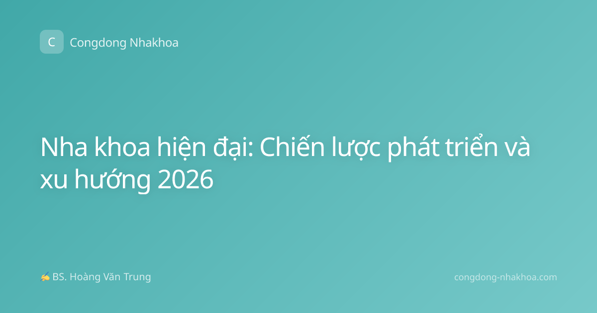 Nha khoa hiện đại: Chiến lược phát triển và xu hướng 2026