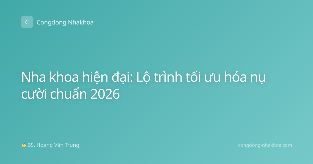 Nha khoa hiện đại: Lộ trình tối ưu hóa nụ cười chuẩn 2026