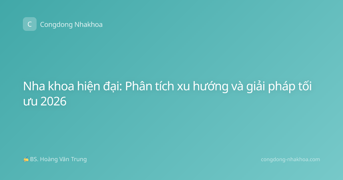 Nha khoa hiện đại: Phân tích xu hướng và giải pháp tối ưu 2026