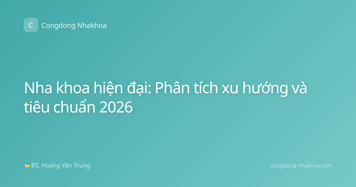 Nha khoa hiện đại: Phân tích xu hướng và tiêu chuẩn 2026