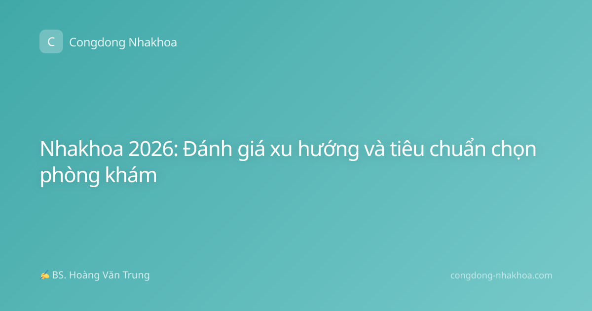 Nhakhoa 2026: Đánh giá xu hướng và tiêu chuẩn chọn phòng khám