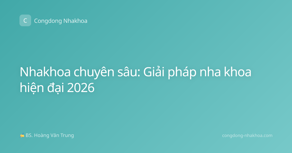 Nhakhoa chuyên sâu: Giải pháp nha khoa hiện đại 2026