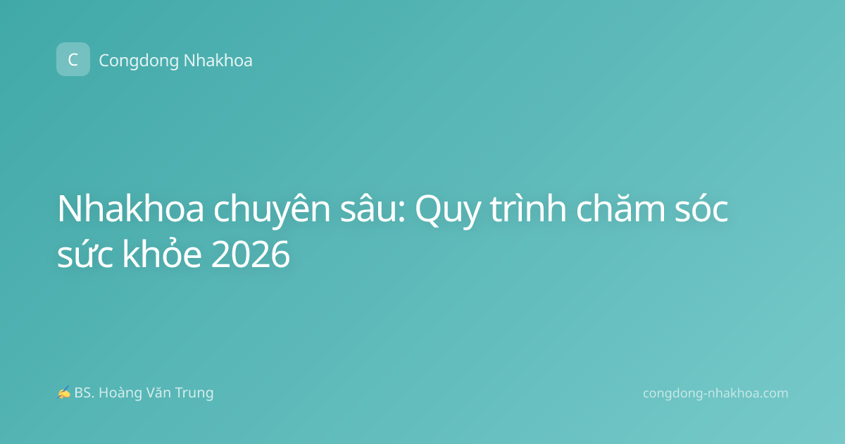 Nhakhoa chuyên sâu: Quy trình chăm sóc sức khỏe 2026