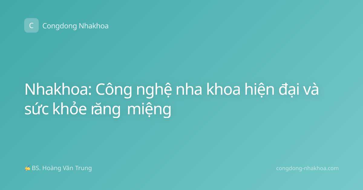 Nhakhoa: Công nghệ nha khoa hiện đại và sức khỏe răng miệng