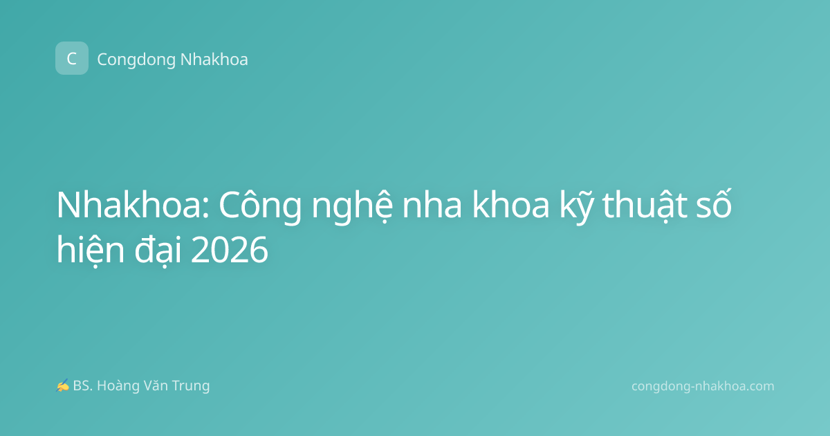Nhakhoa: Công nghệ nha khoa kỹ thuật số hiện đại 2026