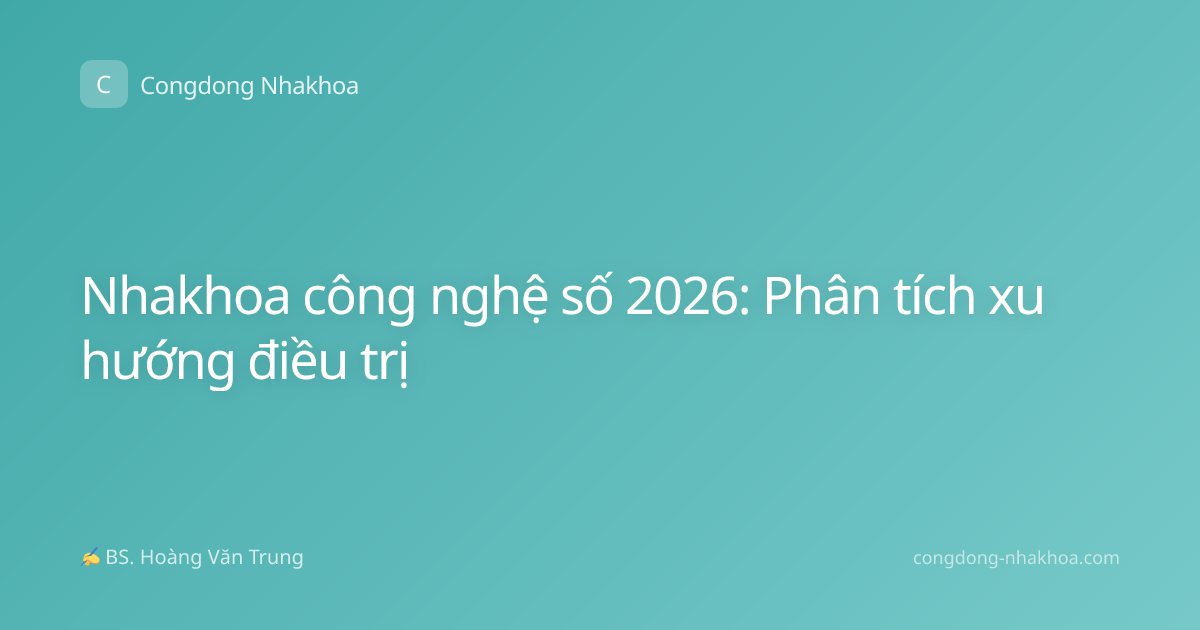 Nhakhoa công nghệ số 2026: Phân tích xu hướng điều trị