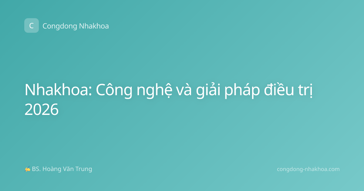 Nhakhoa: Công nghệ và giải pháp điều trị 2026