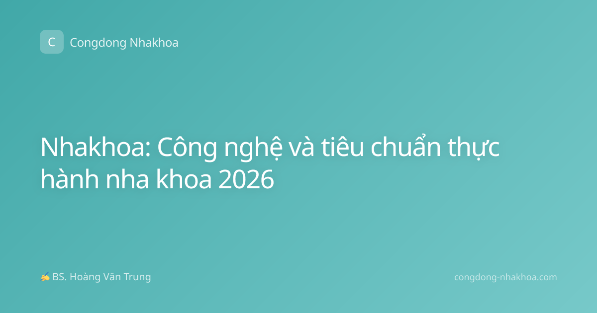 Nhakhoa: Công nghệ và tiêu chuẩn thực hành nha khoa 2026