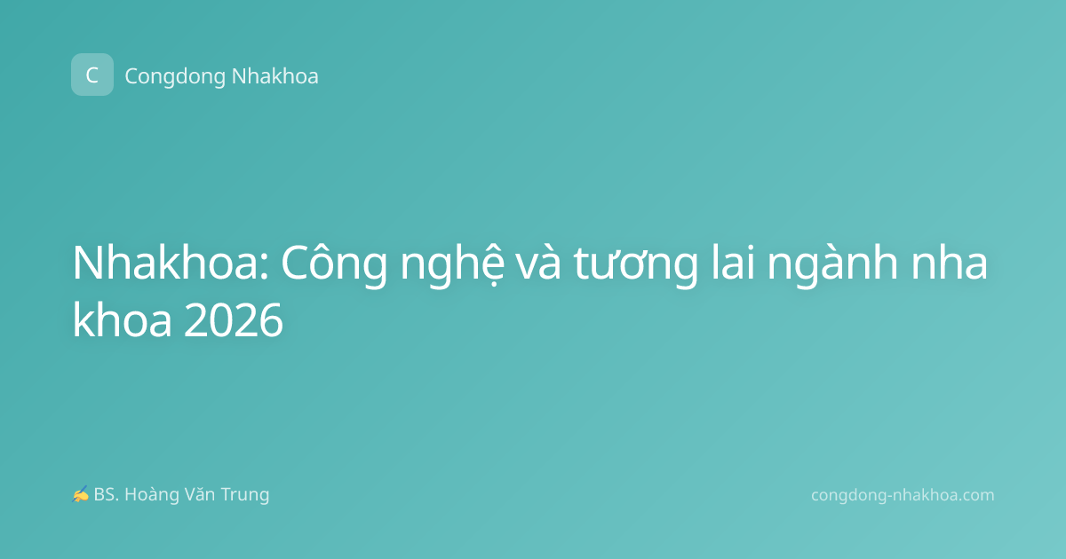 Nhakhoa: Công nghệ và tương lai ngành nha khoa 2026