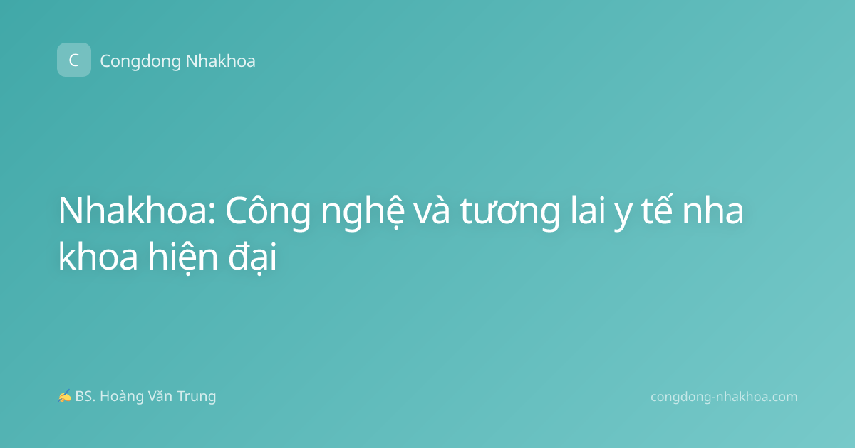 Nhakhoa: Công nghệ và tương lai y tế nha khoa hiện đại