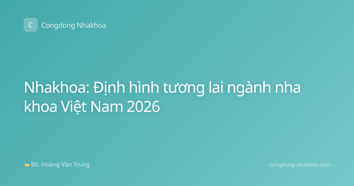 Nhakhoa: Định hình tương lai ngành nha khoa Việt Nam 2026