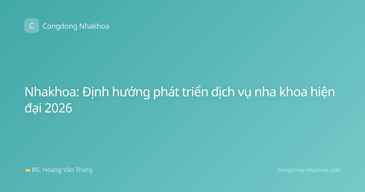 Nhakhoa: Định hướng phát triển dịch vụ nha khoa hiện đại 2026