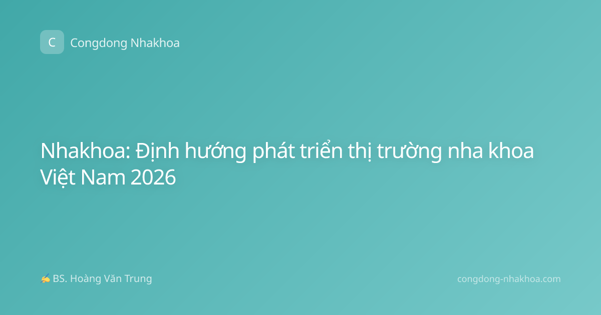 Nhakhoa: Định hướng phát triển thị trường nha khoa Việt Nam 2026