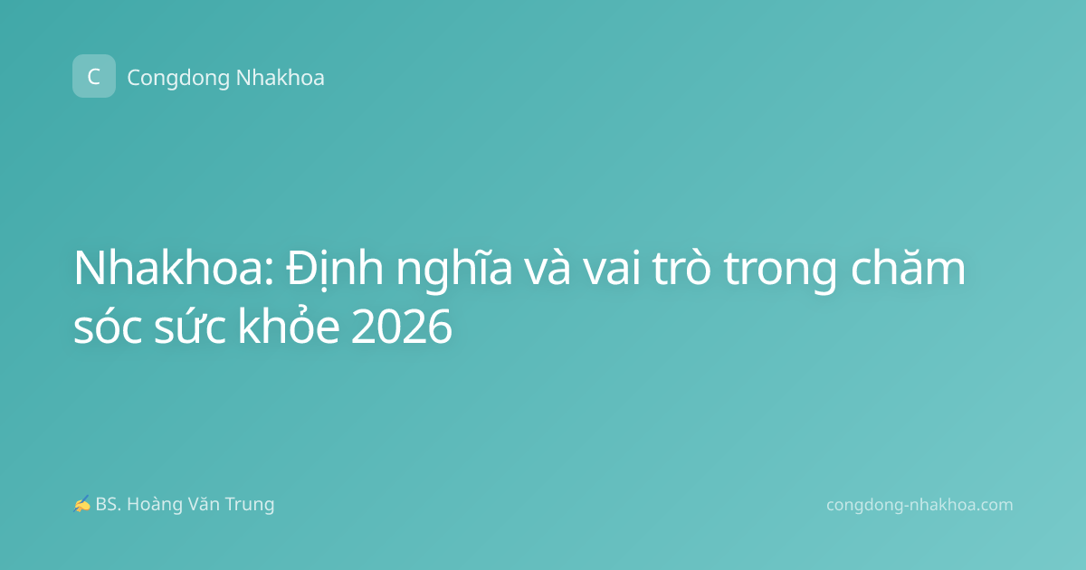 Nhakhoa: Định nghĩa và vai trò trong chăm sóc sức khỏe 2026