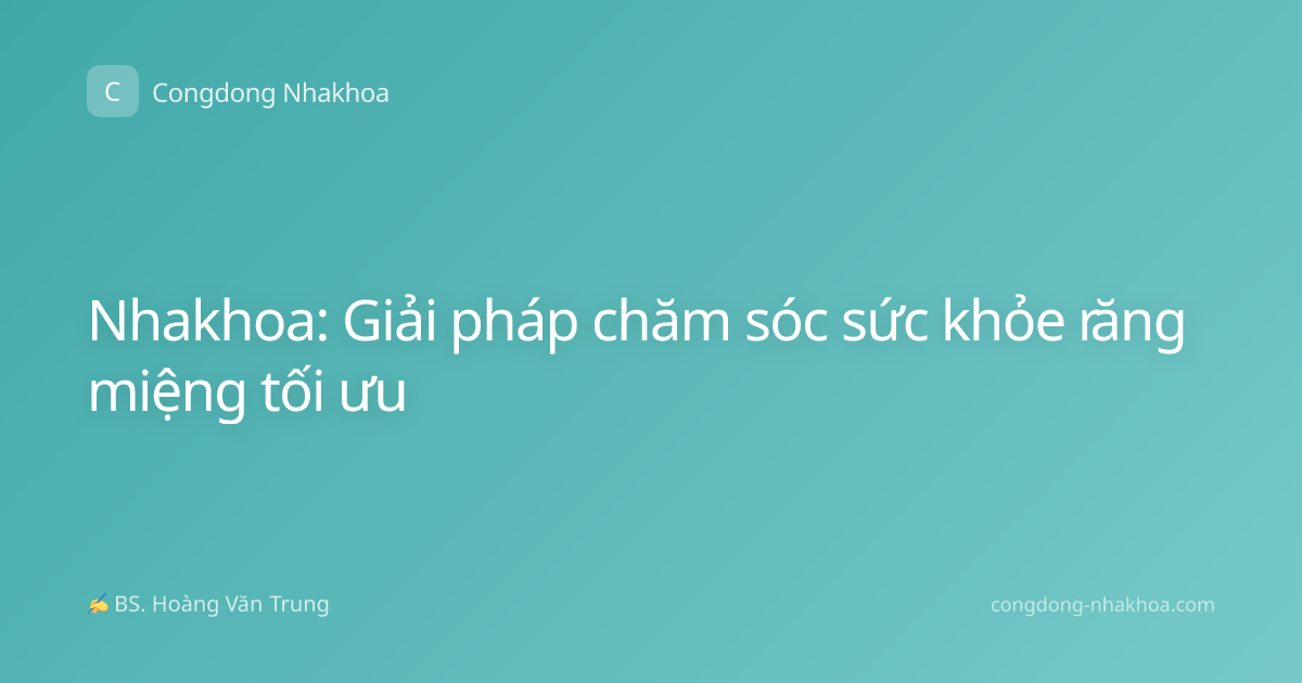 Nhakhoa: Giải pháp chăm sóc sức khỏe răng miệng tối ưu