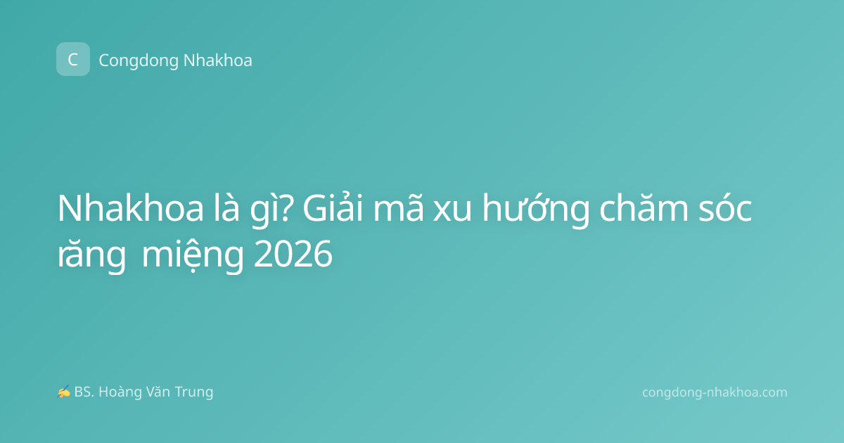 Nhakhoa là gì? Giải mã xu hướng chăm sóc răng miệng 2026