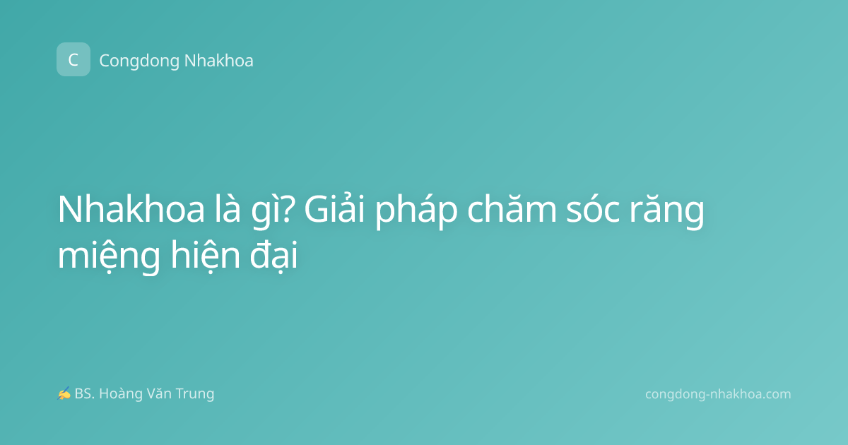 Nhakhoa là gì? Giải pháp chăm sóc răng miệng hiện đại