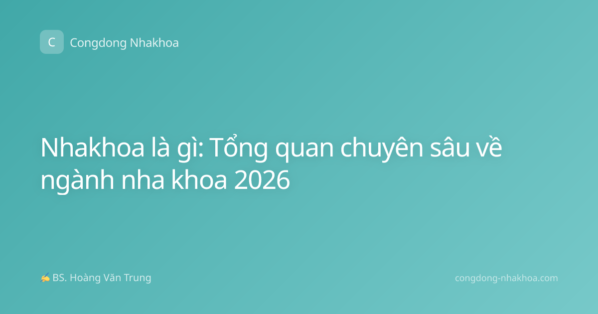 Nhakhoa là gì: Tổng quan chuyên sâu về ngành nha khoa 2026