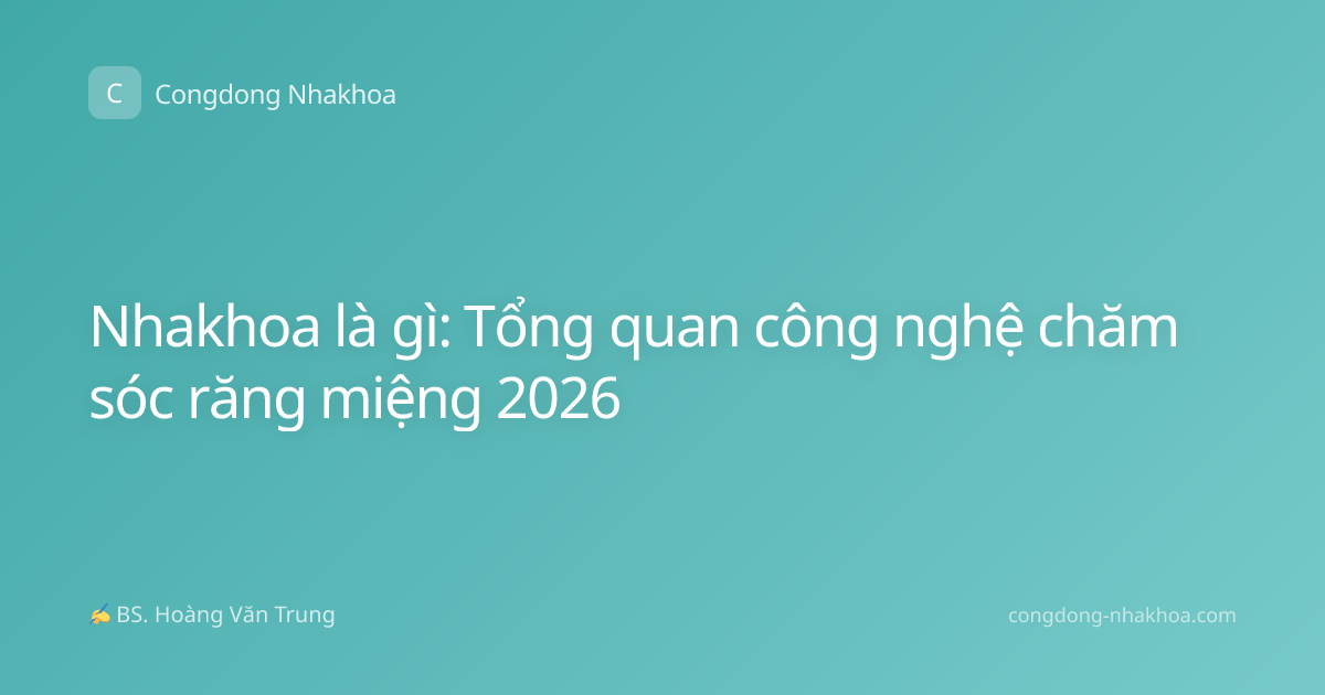 Nhakhoa là gì: Tổng quan công nghệ chăm sóc răng miệng 2026