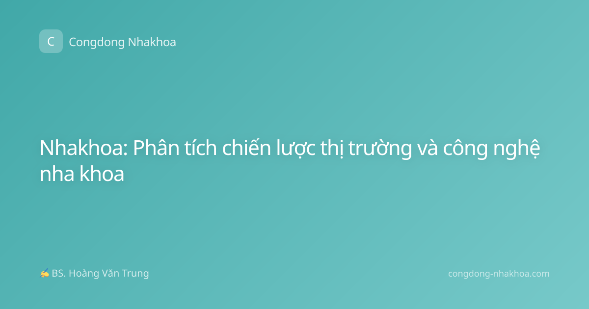 Nhakhoa: Phân tích chiến lược thị trường và công nghệ nha khoa