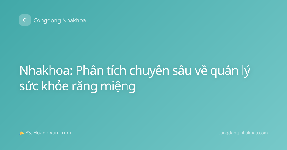 Nhakhoa: Phân tích chuyên sâu về quản lý sức khỏe răng miệng