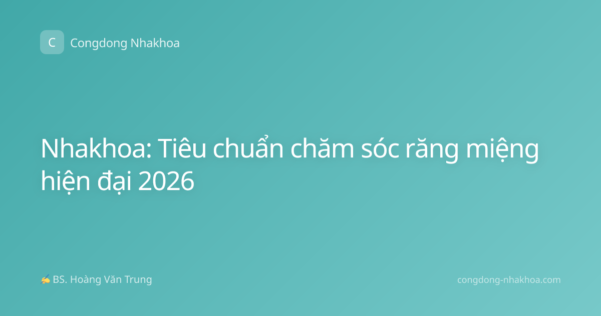 Nhakhoa: Tiêu chuẩn chăm sóc răng miệng hiện đại 2026