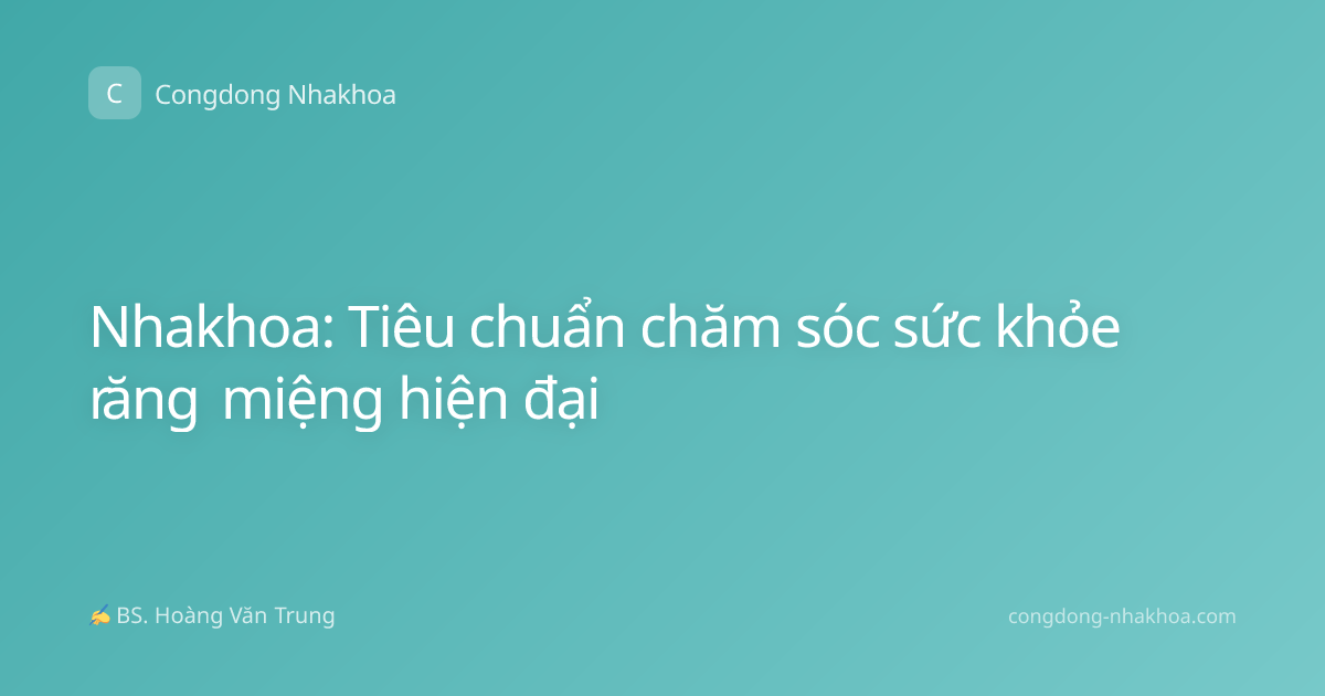 Nhakhoa: Tiêu chuẩn chăm sóc sức khỏe răng miệng hiện đại