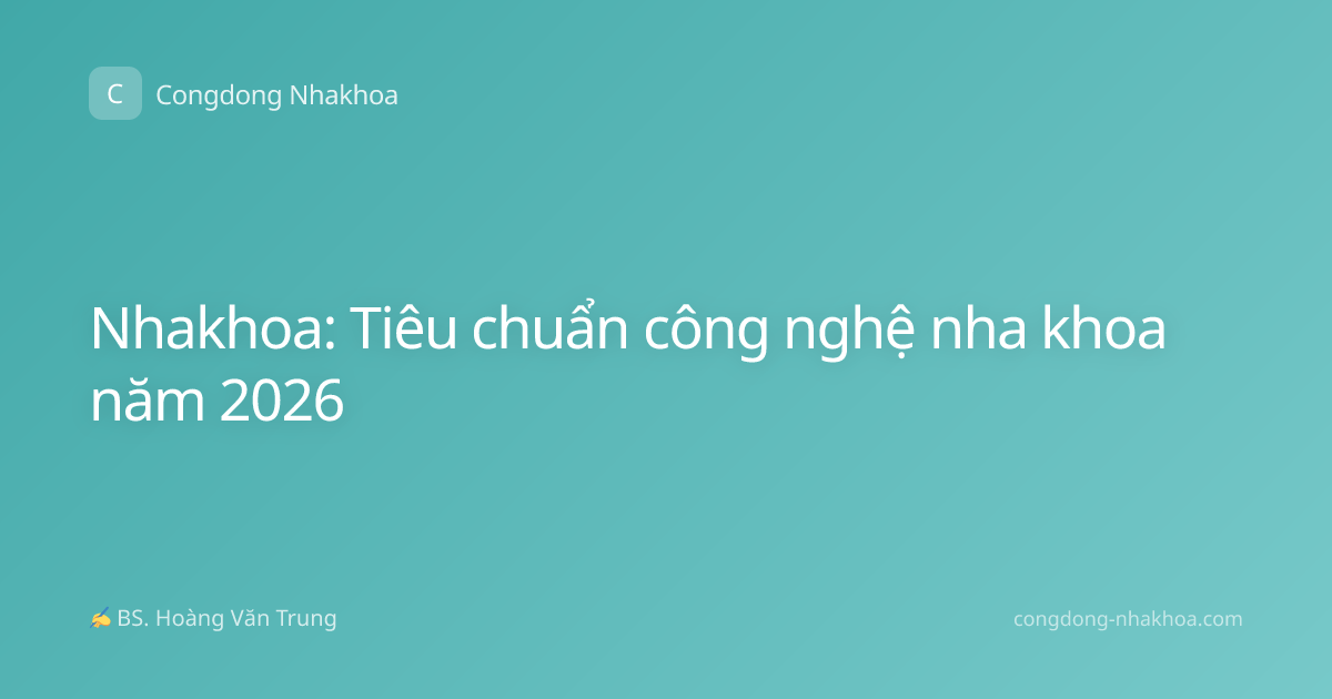 Nhakhoa: Tiêu chuẩn công nghệ nha khoa năm 2026
