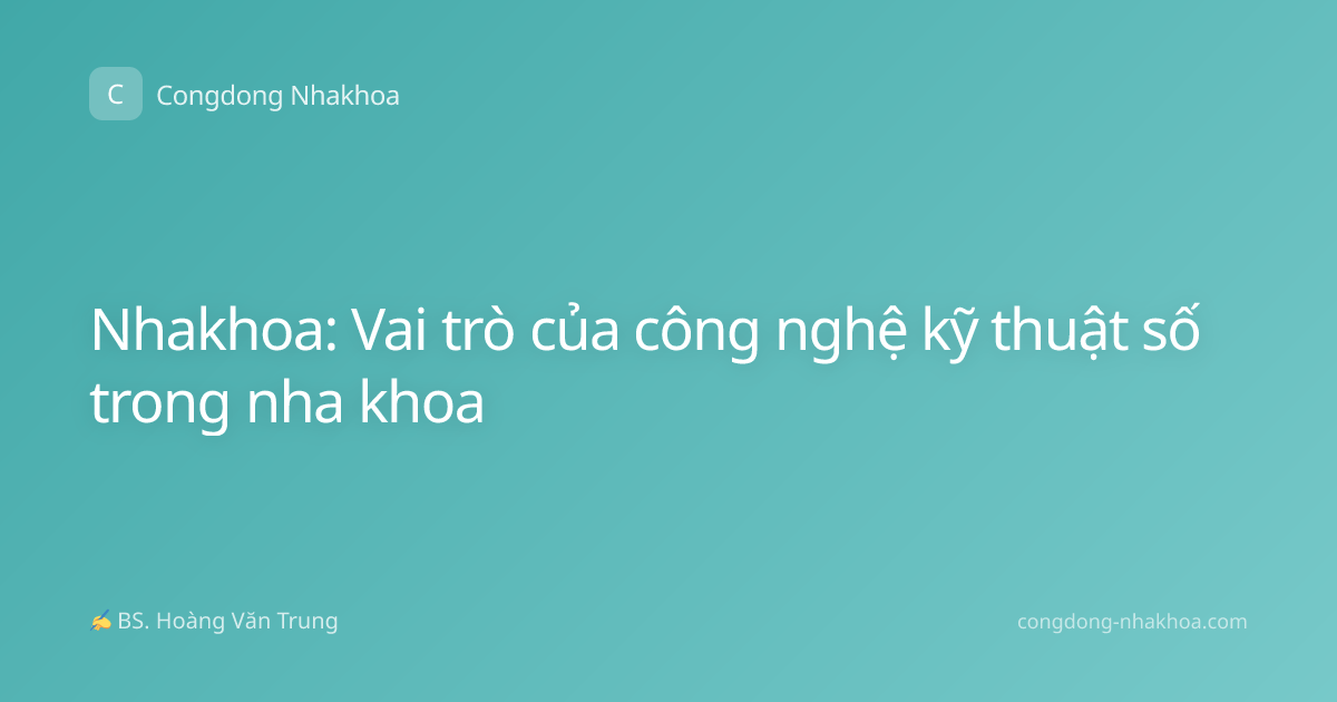 Nhakhoa: Vai trò của công nghệ kỹ thuật số trong nha khoa