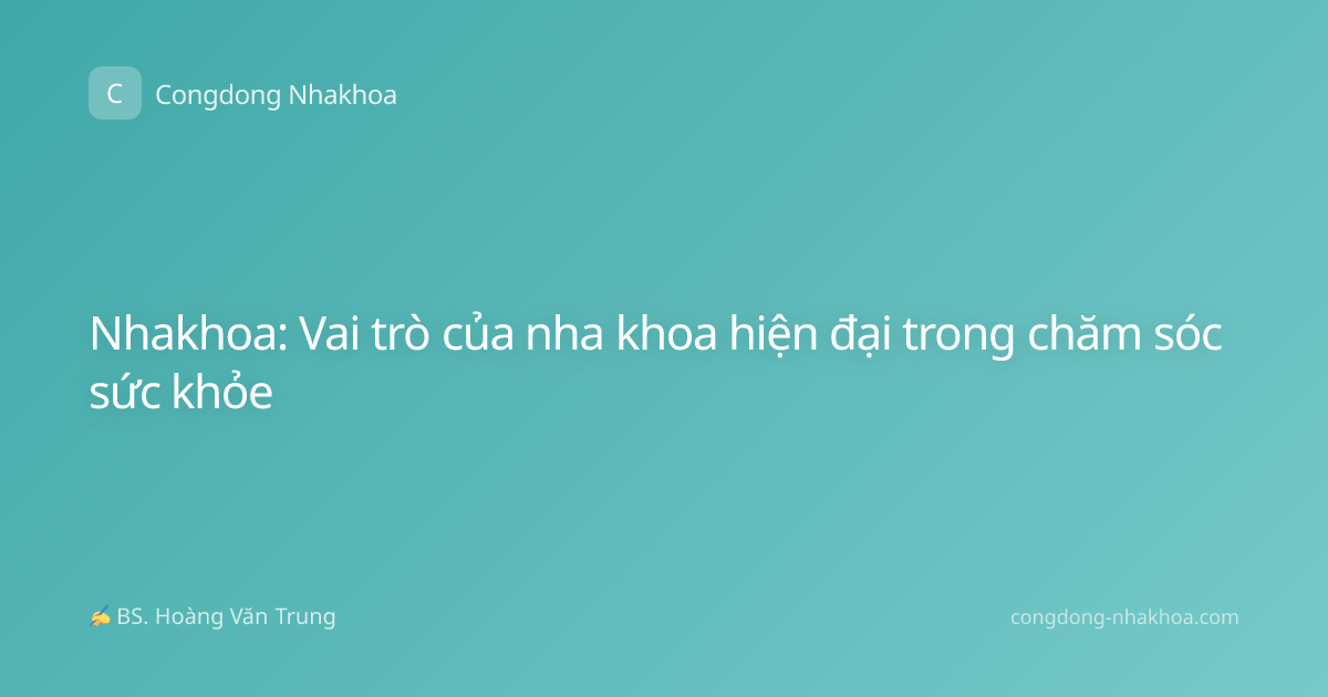 Nhakhoa: Vai trò của nha khoa hiện đại trong chăm sóc sức khỏe