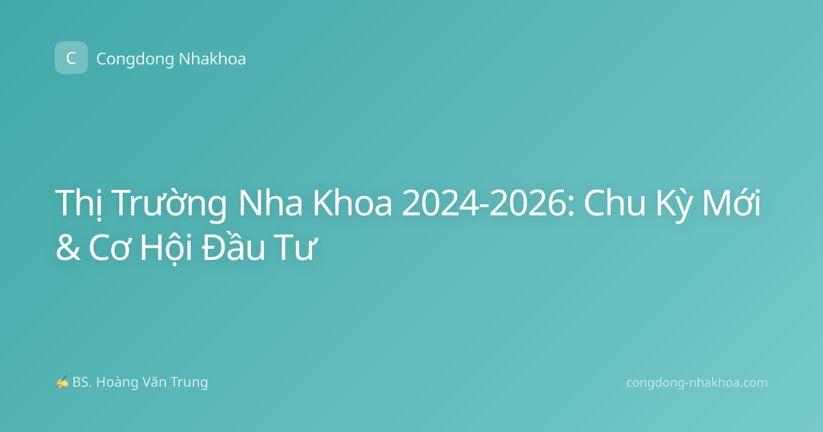 Thị Trường Nha Khoa 2024-2026: Chu Kỳ Mới & Cơ Hội Đầu Tư