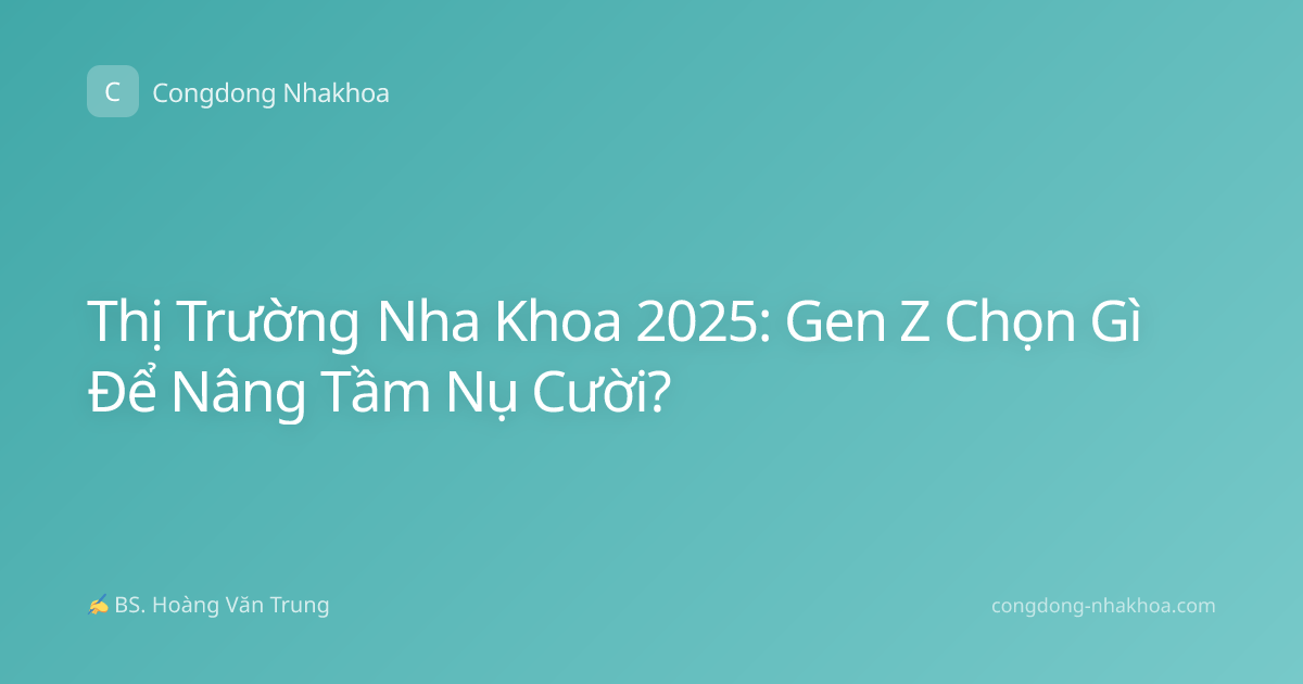 Thị Trường Nha Khoa 2025: Gen Z Chọn Gì Để Nâng Tầm Nụ Cười?