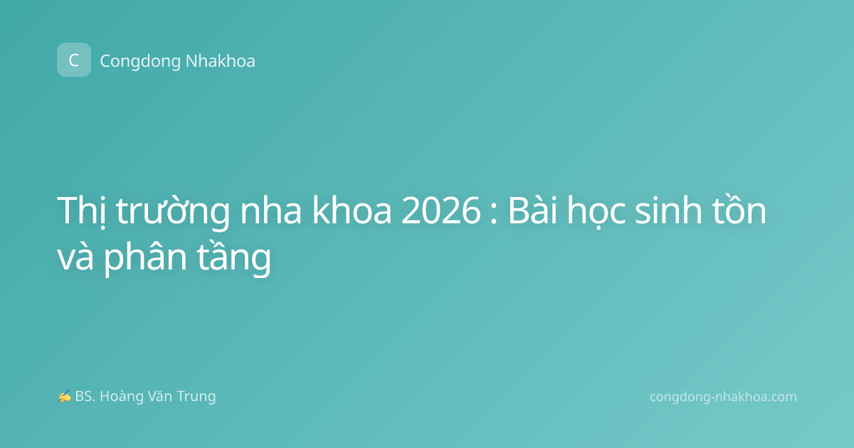 Thị trường nha khoa 2026 : Bài học sinh tồn và phân tầng