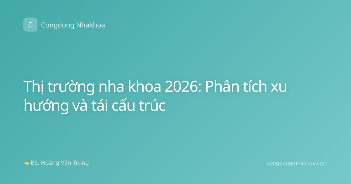 Thị trường nha khoa 2026: Phân tích xu hướng và tái cấu trúc