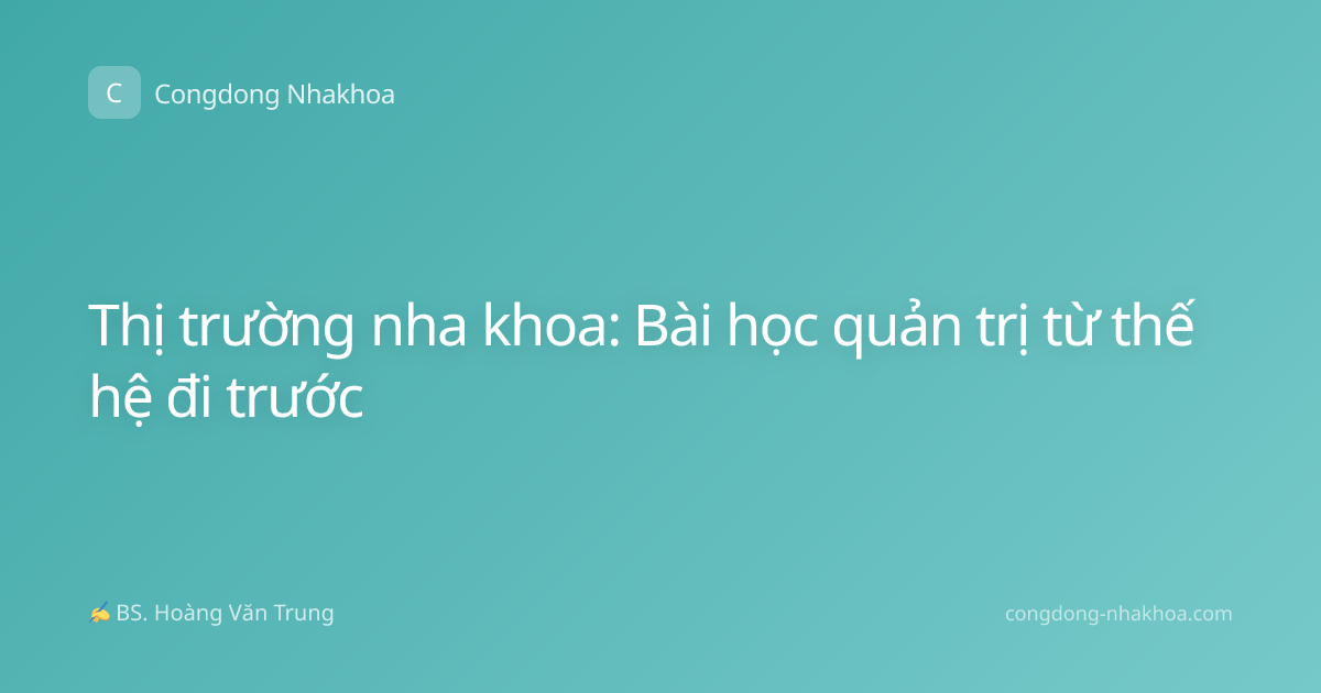 Thị trường nha khoa: Bài học quản trị từ thế hệ đi trước
