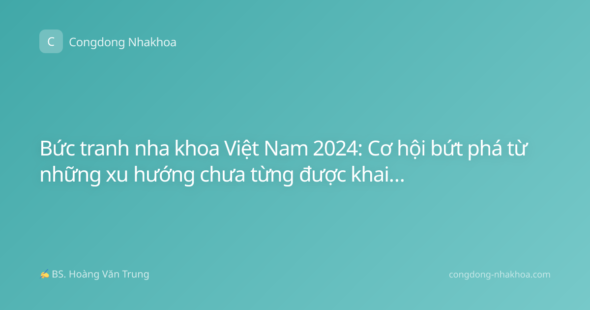Bức tranh nha khoa Việt Nam 2024: Cơ hội bứt phá từ những xu hướng chưa từng được khai thác
